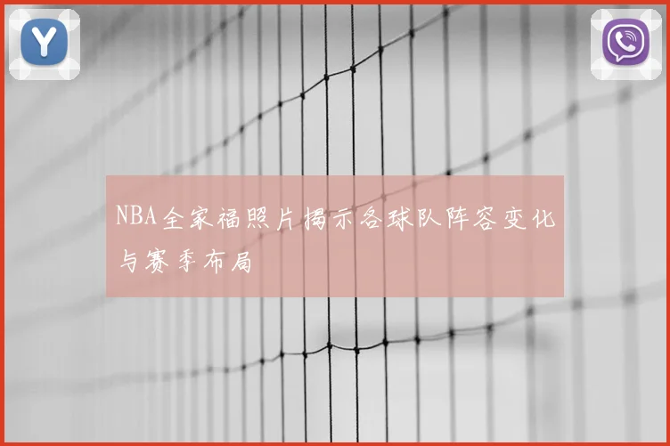 NBA全家福照片揭示各球队阵容变化与赛季布局