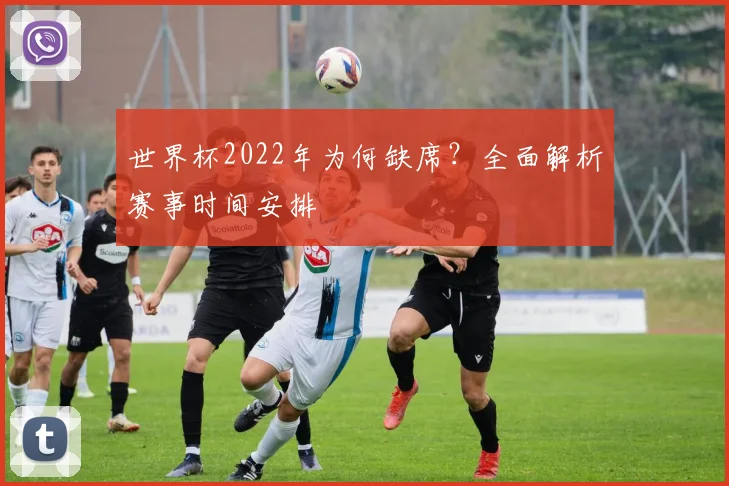 世界杯2022年为何缺席?全面解析赛事时间安排