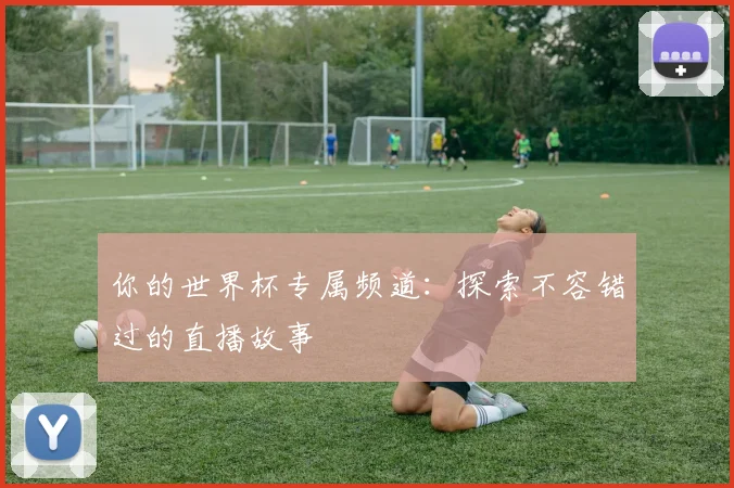 你的世界杯专属频道：探索不容错过的直播故事