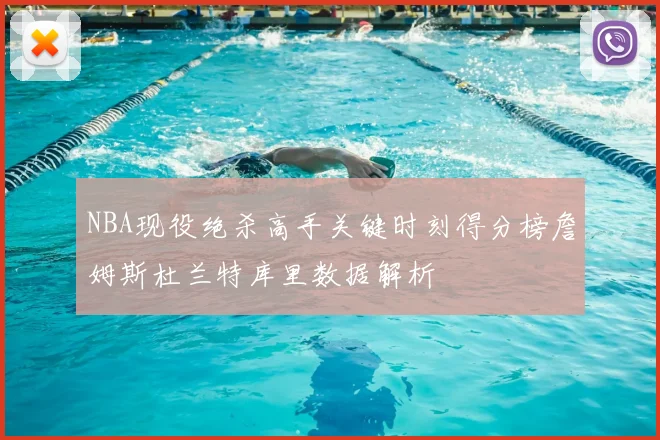 NBA现役绝杀高手关键时刻得分榜詹姆斯杜兰特库里数据解析