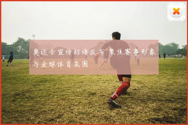 奥运会宣传标语发布 聚焦赛事形象与全球体育氛围