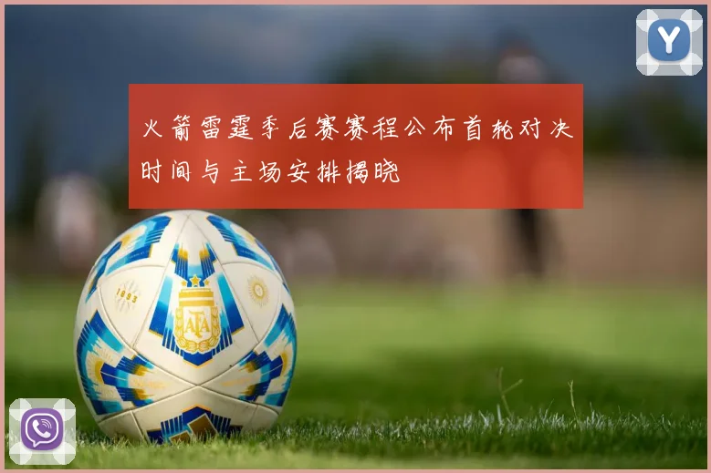 火箭雷霆季后赛赛程公布首轮对决时间与主场安排揭晓