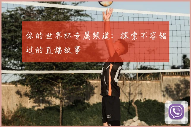 你的世界杯专属频道：探索不容错过的直播故事