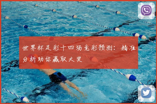 世界杯足彩十四场竞彩预测：精准分析助你赢取大奖