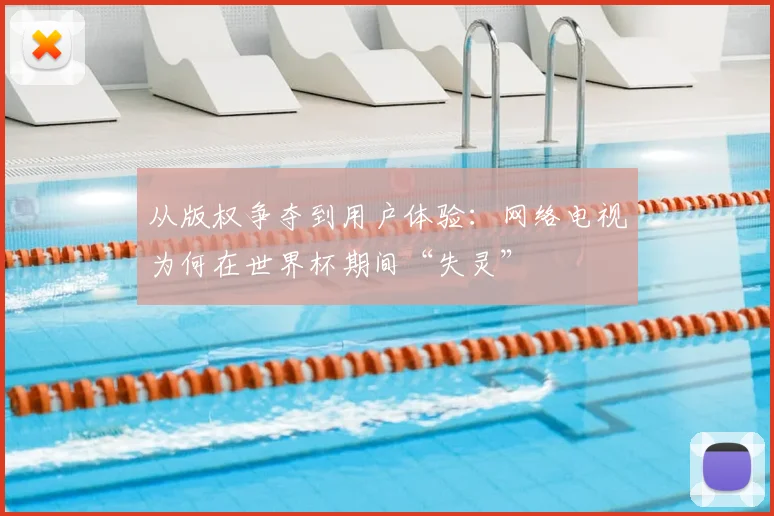 从版权争夺到用户体验:网络电视为何在世界杯期间“失灵”