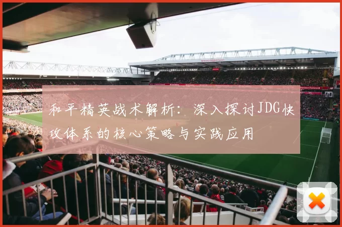 和平精英战术解析：深入探讨JDG快攻体系的核心策略与实践应用