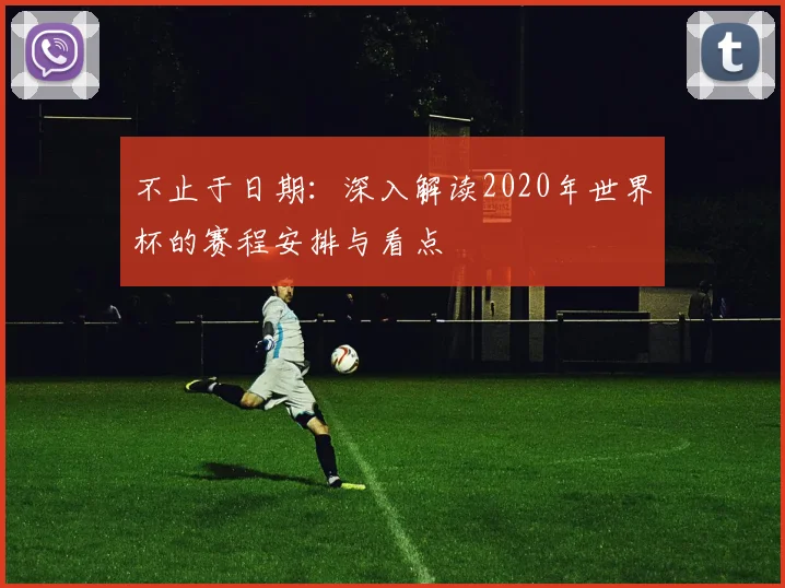 不止于日期:深入解读2020年世界杯的赛程安排与看点