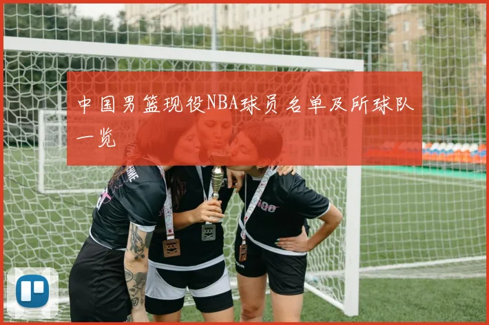 中国男篮现役NBA球员名单及所球队一览