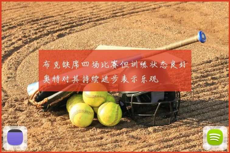 布克缺席四场比赛但训练状态良好奥特对其持续进步表示乐观
