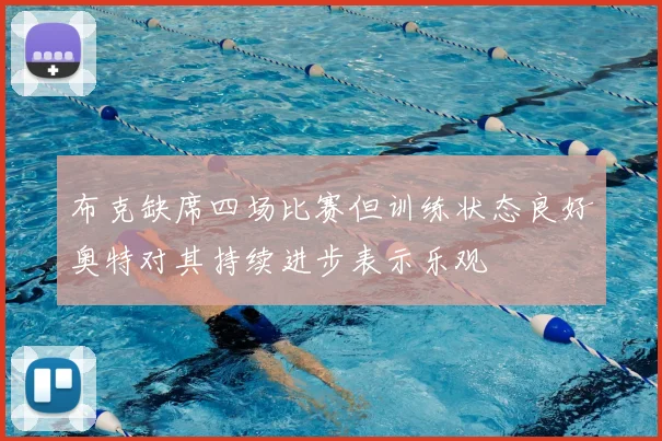 布克缺席四场比赛但训练状态良好奥特对其持续进步表示乐观