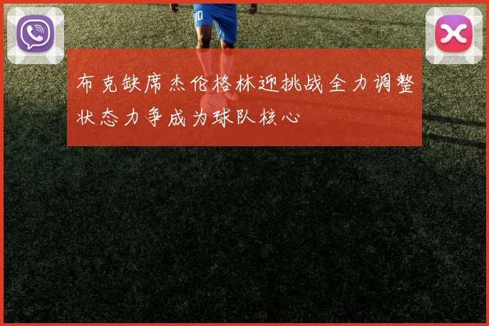 布克缺席杰伦格林迎挑战全力调整状态力争成为球队核心
