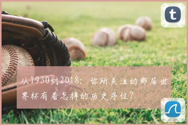 从1930到2018:你所关注的那届世界杯有着怎样的历史序位?