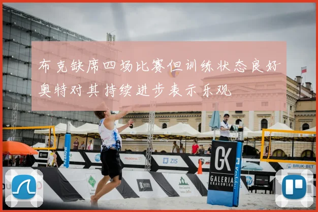 布克缺席四场比赛但训练状态良好奥特对其持续进步表示乐观