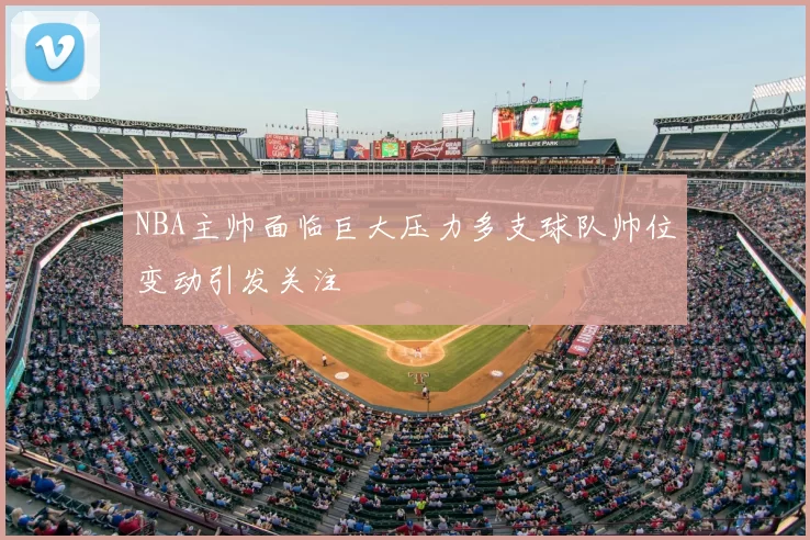 NBA主帅面临巨大压力多支球队帅位变动引发关注