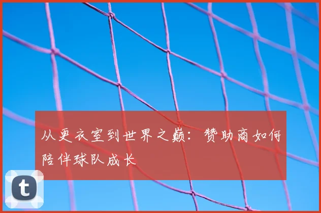 从更衣室到世界之巅：赞助商如何陪伴球队成长