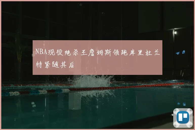 NBA现役绝杀王詹姆斯领跑库里杜兰特紧随其后