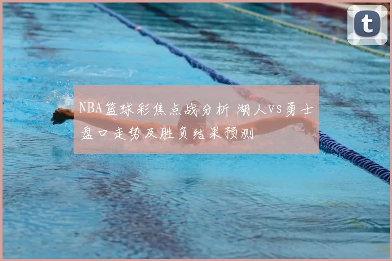 NBA篮球彩焦点战分析 湖人vs勇士盘口走势及胜负结果预测