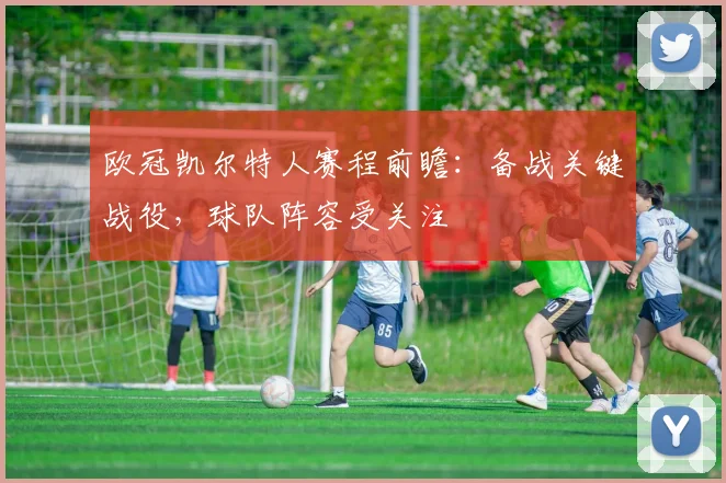 欧冠凯尔特人赛程前瞻：备战关键战役，球队阵容受关注