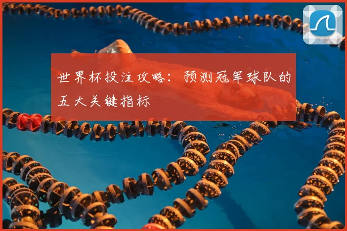 世界杯投注攻略:预测冠军球队的五大关键指标