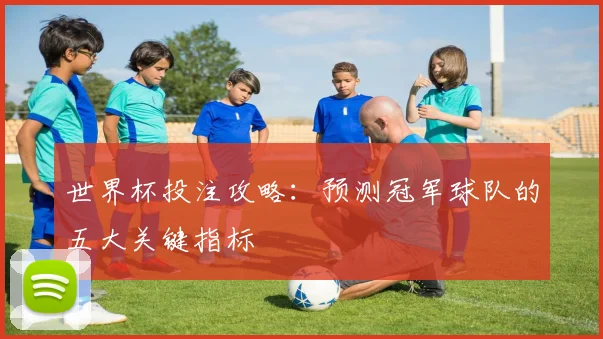 世界杯投注攻略:预测冠军球队的五大关键指标