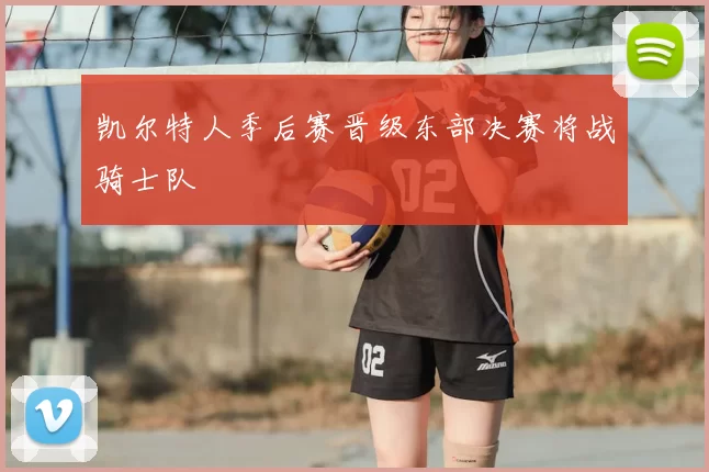 凯尔特人季后赛晋级东部决赛将战骑士队