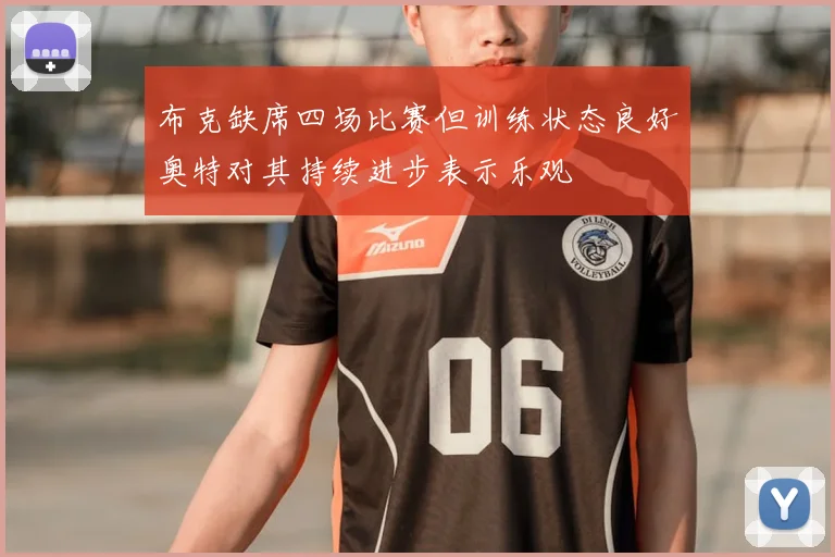 布克缺席四场比赛但训练状态良好奥特对其持续进步表示乐观