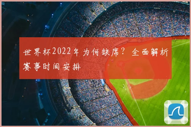 世界杯2022年为何缺席？全面解析赛事时间安排