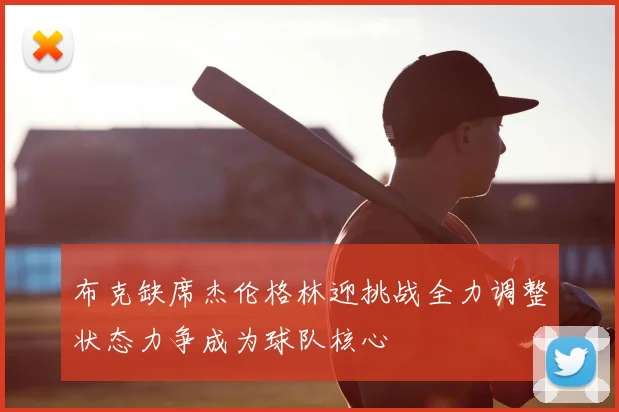 布克缺席杰伦格林迎挑战全力调整状态力争成为球队核心