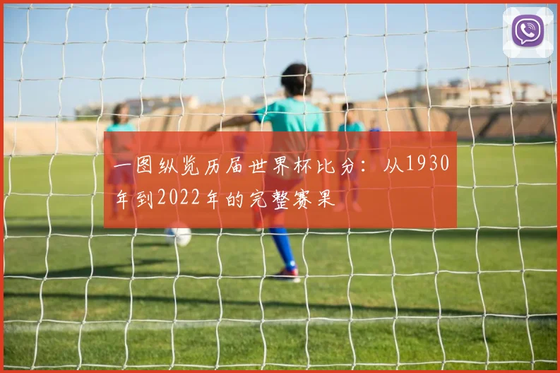 一图纵览历届世界杯比分:从1930年到2022年的完整赛果
