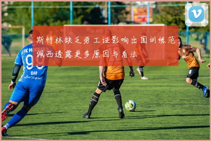 斯特林缺乏劳工证影响出国训练范佩西透露更多原因与看法