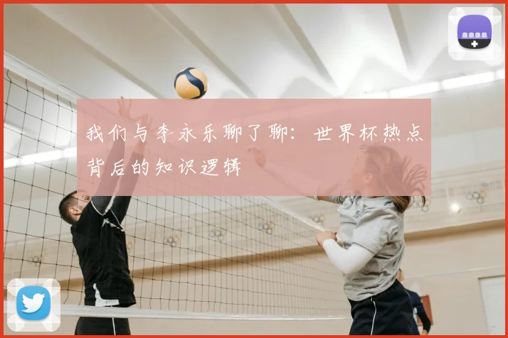 我们与李永乐聊了聊：世界杯热点背后的知识逻辑