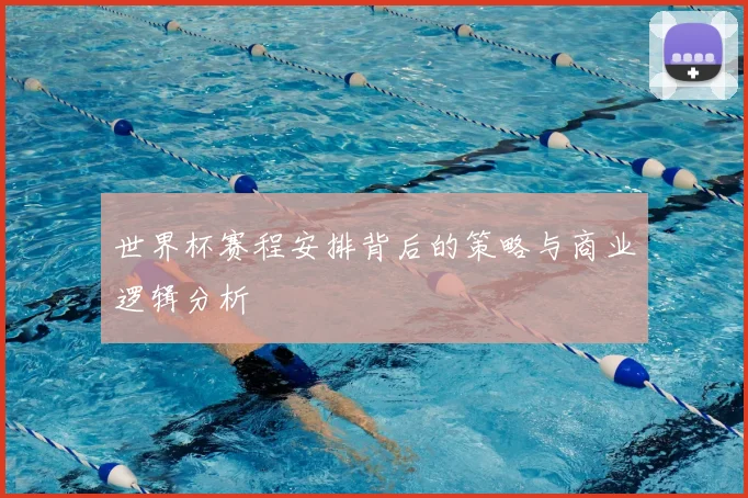 世界杯赛程安排背后的策略与商业逻辑分析