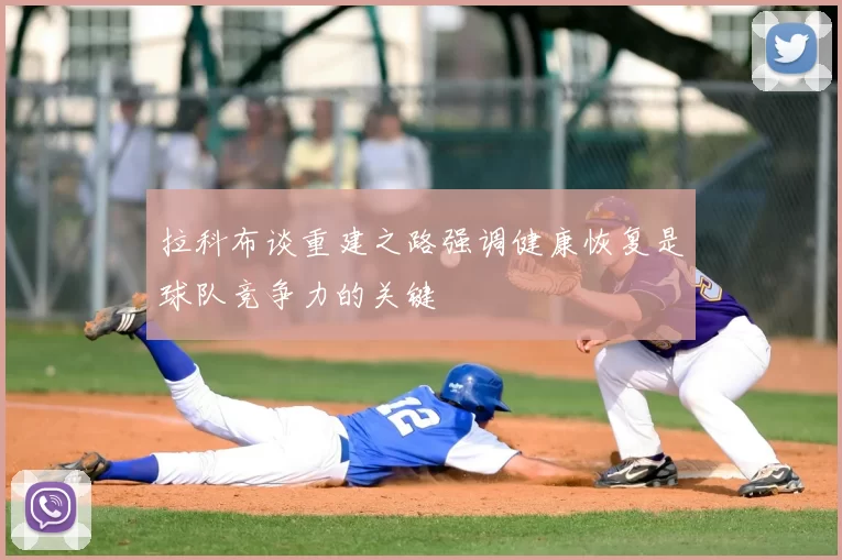 拉科布谈重建之路强调健康恢复是球队竞争力的关键