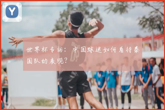 世界杯专访:中国球迷如何看待泰国队的表现?