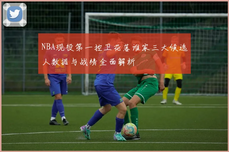 NBA现役第一控卫花落谁家三大候选人数据与战绩全面解析