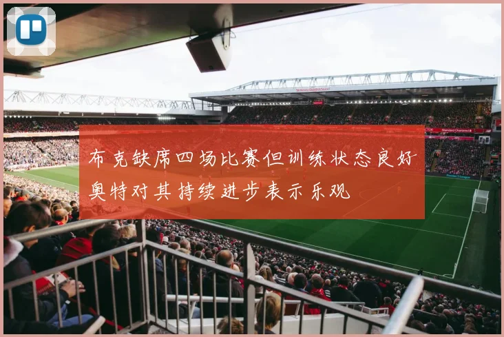 布克缺席四场比赛但训练状态良好奥特对其持续进步表示乐观