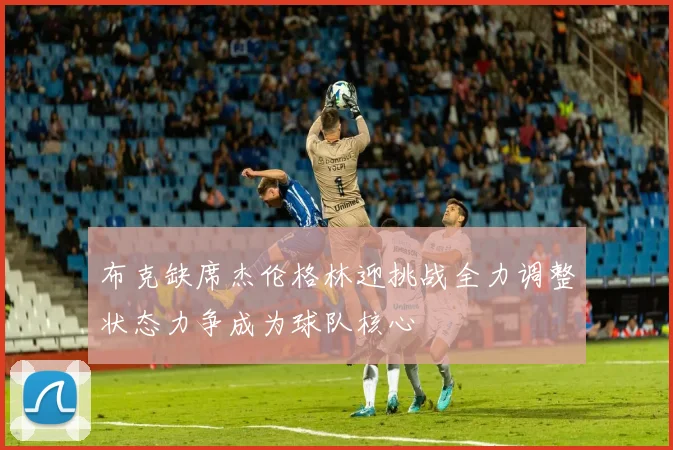 布克缺席杰伦格林迎挑战全力调整状态力争成为球队核心