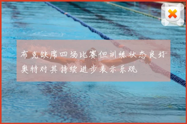 布克缺席四场比赛但训练状态良好奥特对其持续进步表示乐观