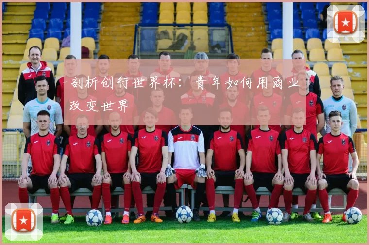 剖析创行世界杯：青年如何用商业改变世界
