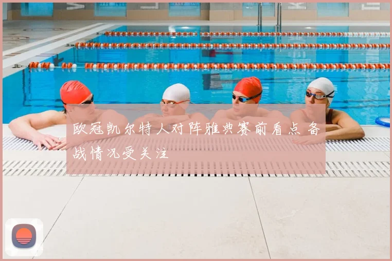 欧冠凯尔特人对阵雅典赛前看点 备战情况受关注