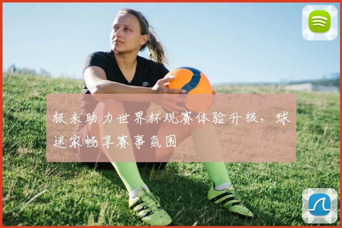 极米助力世界杯观赛体验升级,球迷家畅享赛事氛围