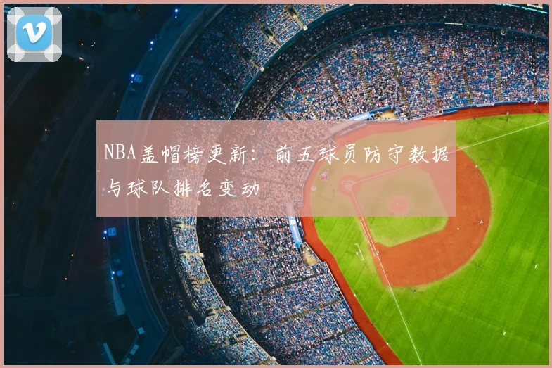 NBA盖帽榜更新:前五球员防守数据与球队排名变动