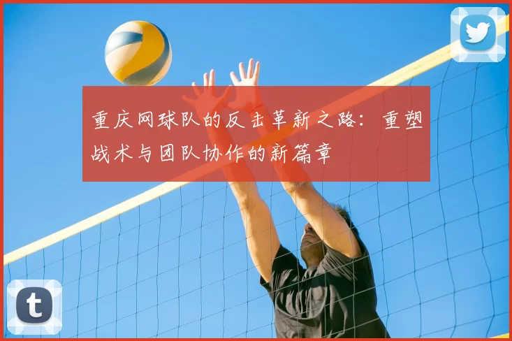 重庆网球队的反击革新之路：重塑战术与团队协作的新篇章