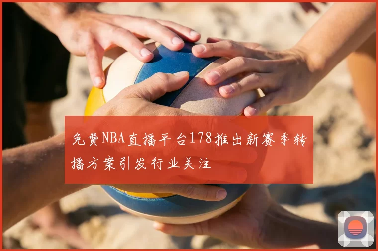 免费NBA直播平台178推出新赛季转播方案引发行业关注