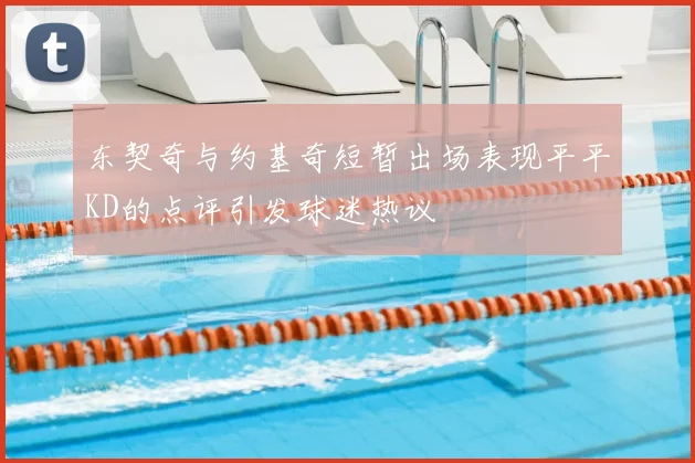东契奇与约基奇短暂出场表现平平KD的点评引发球迷热议