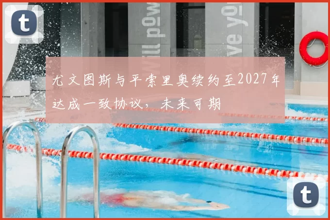 尤文图斯与平索里奥续约至2027年达成一致协议，未来可期