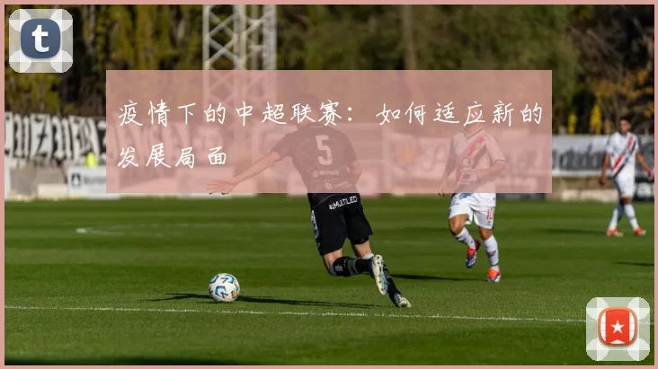 疫情下的中超联赛：如何适应新的发展局面