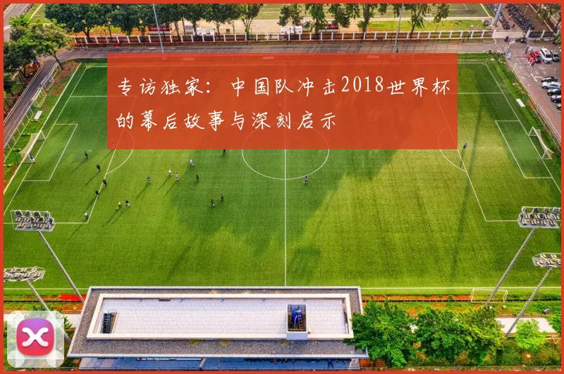 专访独家:中国队冲击2018世界杯的幕后故事与深刻启示