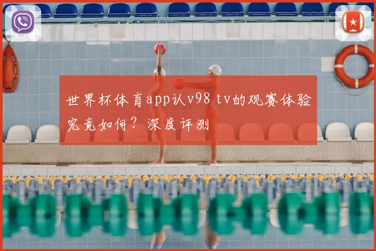 世界杯体育app认v98 tv的观赛体验究竟如何?深度评测