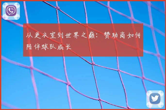 从更衣室到世界之巅：赞助商如何陪伴球队成长
